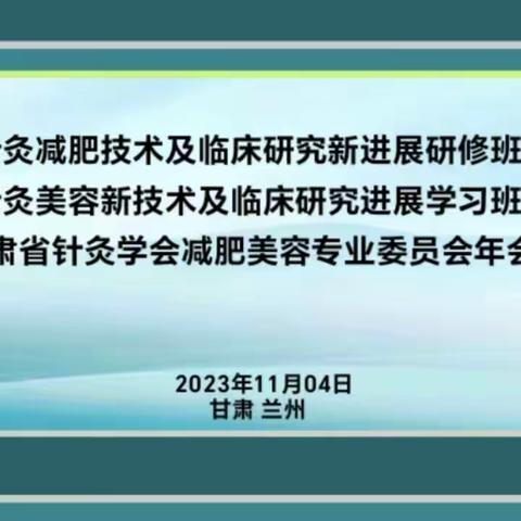 2023年国家级继续教育项目“针灸减肥技术及临床研究新进展研修班”、“针灸美容新技术及临床研究进展学习班”暨“甘肃省针灸学会减肥美容专业委员会年会”圆满完成