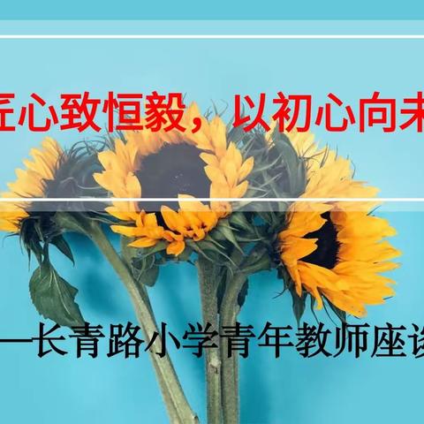 以匠心致恒毅，以初心向未来——长青路小学青年教师座谈会