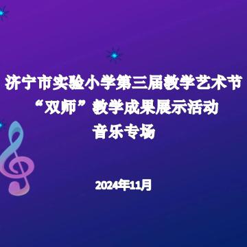 ‘音’韵新声 ‘乐’绽芬芳 济宁市实验小学第三届教学 艺术节“双师”教学成果展示活动（音乐专场）