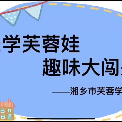 “乐学芙蓉娃，趣味大闯关”       ——芙蓉学校一年级娃期中闯关活动