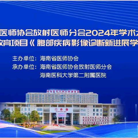 海南省医师协会放射医师分会2024年学术大会、省级继续教育项目《腹部疾病影像诊断新进展学习班》在海口顺利召开