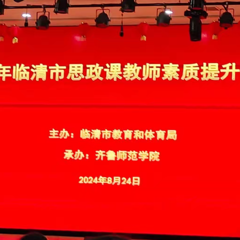 培训赋能促成长    蓄势而行筑梦想 ——2024年临清市思政课教师素质提升培训