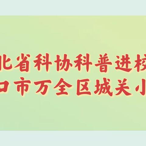 科普进校园 点燃科学梦——记张家口市万全区城关小学“科普进校园”活动