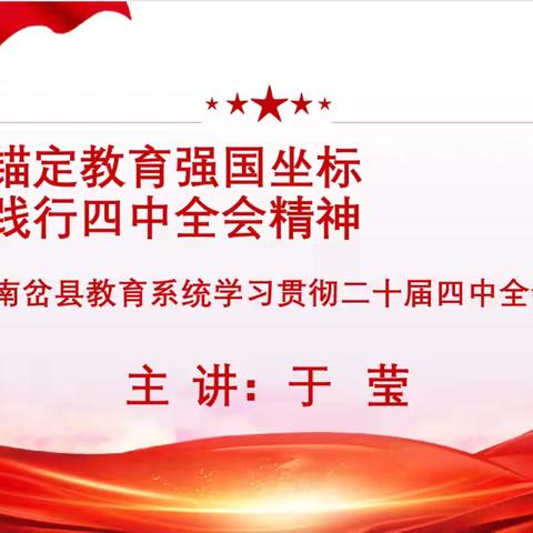 锚定教育强国坐标 践行四中全会精神 	—南岔县教育系统学习贯彻党的二十届四中全会精神