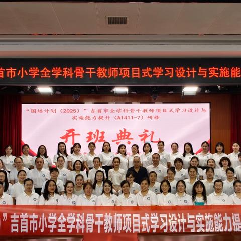 “国培计划（2025）”吉首市小学全学科骨干教师项目式学习设计与实施能力提升培训：赋能骨干教师，推动教学创新