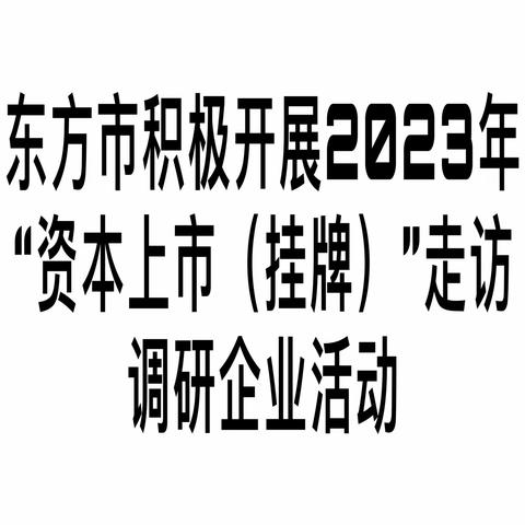 东方市积极开展2023年“资本上市（挂牌）”走访调研企业活动