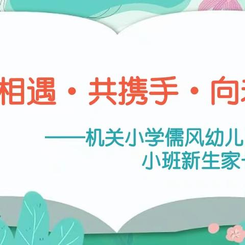 “心”相遇•共携手•向未来 ——机关小学儒风幼儿园 小班新生家长会