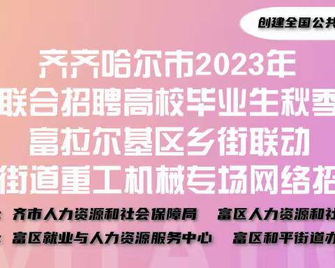 齐齐哈尔市2023年大中城市联合招聘高校毕业生秋季专场活动-富拉尔基区乡街联动-和平街道重工机械专场网络招聘会总结