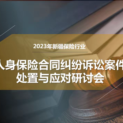 新疆保险行业协会联合中国人寿新疆分公司召开人身保险合同纠纷诉讼案件处置与应对研讨会