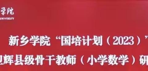 国培做帆引路，研修当舟远行--“国培计划(2023)"一一卫辉市县级小学数学骨干教师能力提升培训项目