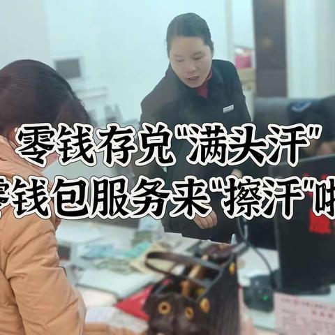 零钱存兑“满头汗”，零钱包服务来“擦汗” ——工行列东支行营业室积极开展“零钱包服务”