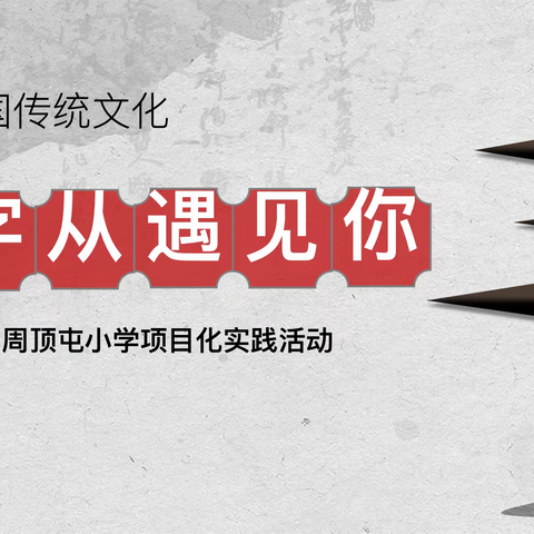 字”从遇见你 ——周顶屯小学走进中国传统文化项目化实践活动