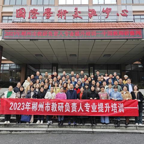 教研，是一场诗意的修行  --2023年郴州市教研负责人                专业提升培训纪实