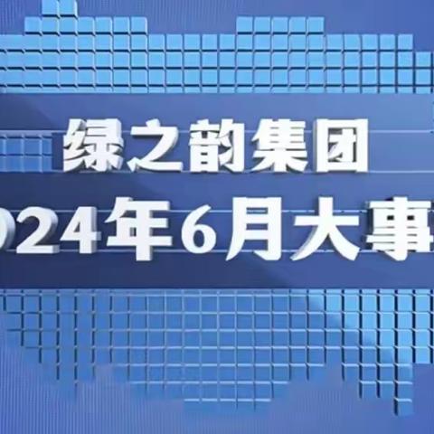 暖心行动传佳话 社会责任勇担当——绿之韵集团 2024 年 6 月大事记