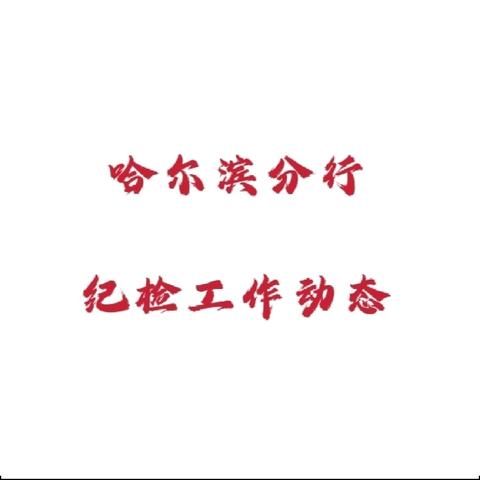 哈尔滨分行举办2025年纪检干部履职能力提升培训班 扎实推进纪检工作规范化法治化正规化建设
