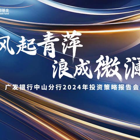 “风起青萍 浪成微澜” ﻿广发银行中山分行 2024年投资策略报告会