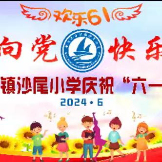 童心永向党，快乐伴成长——白沙镇沙尾小学庆祝2024年‘’六一‘’儿童节系列活动