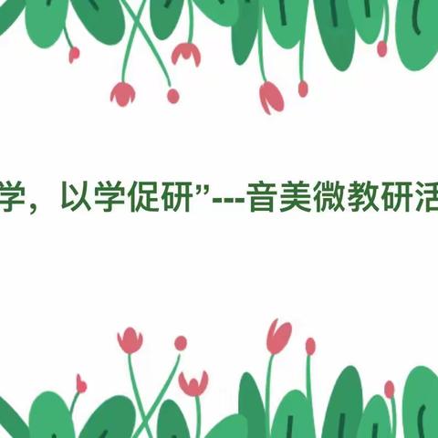 “以教促学，以学促研”——音美微教研组活动总结