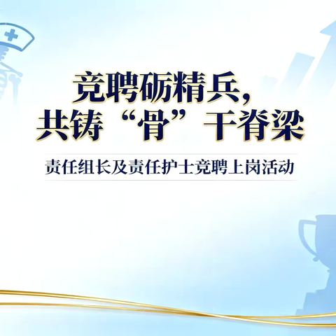 竞聘砺精兵，共锤“骨”干脊梁—骨二病区责任组长及责任护士竞聘