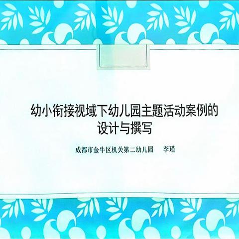 20231118金牛区机关二幼李瑾《幼小衔接视域下幼儿园主题活动案例的设计与撰写》