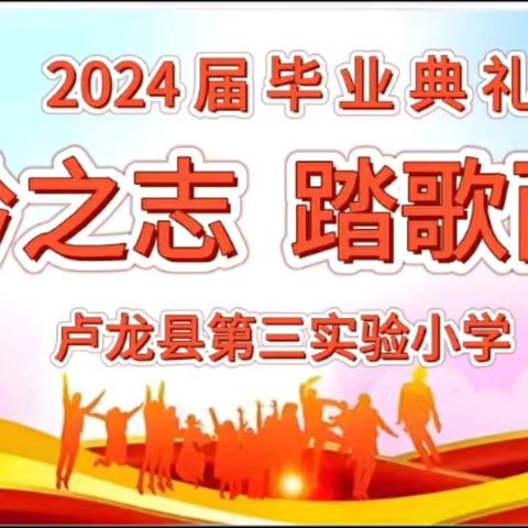 青衿之志 踏歌而行  ——卢龙县第三实验小学2024届毕业典礼