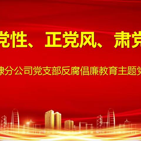 无棣分公司党支部组织开展“强党性 正党风 肃党纪”反腐倡廉教育主题党日活动