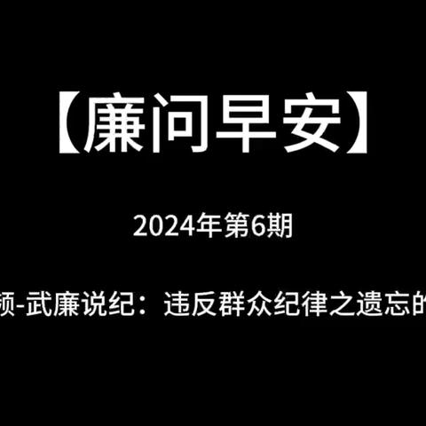 【廉问早安】 2024年第168期 总第634期  廉视频-武廉说纪：违反群众纪律之遗忘的预约