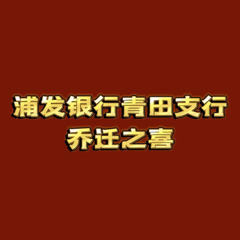 焕新启程 初心不改 浦发银行青田支行乔迁大喜