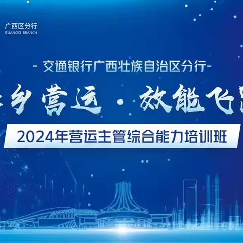 “壮乡营运·效能飞跃”——广西区分行成功举办2024年营运主管综合能力培训班