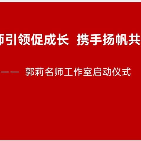 名师引领促成长 携手杨帆共启航 ——郭莉名师工作室启动仪式纪实