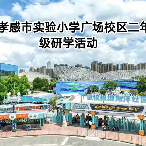 “鲸”彩纷呈   欢乐相伴——孝感市实验小学教联体集团（广场校区）二年级研学活动