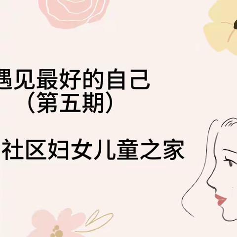 新城区自强路街道明宫社区妇女儿童之家“遇见最好的自己”女性成长赋能小组第五期活动圆满落幕