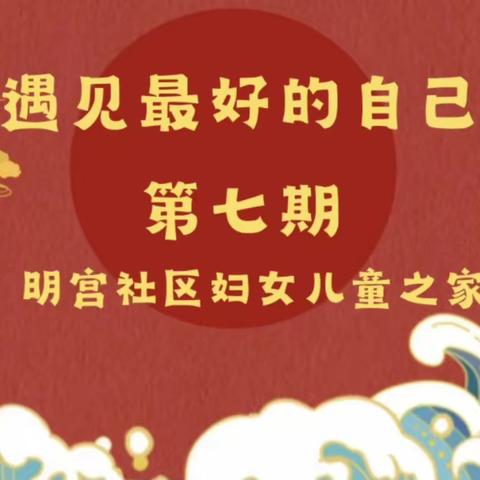 新城区自强路街道明宫社区妇女儿童之家“遇见最好的自己”女性成长赋能小组第七期活动来啦！