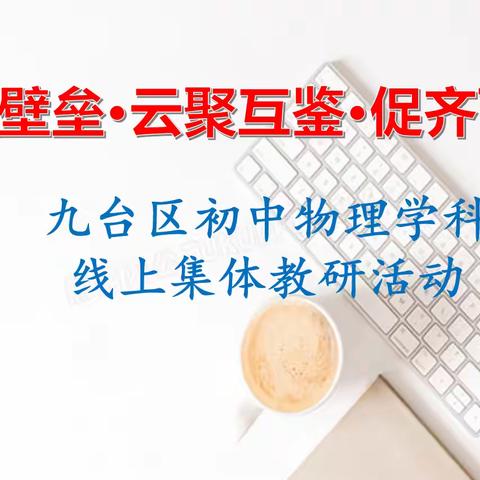 “破壁垒·云聚互鉴·促齐飞” ——九台区初中物理学科线上集体教研活动