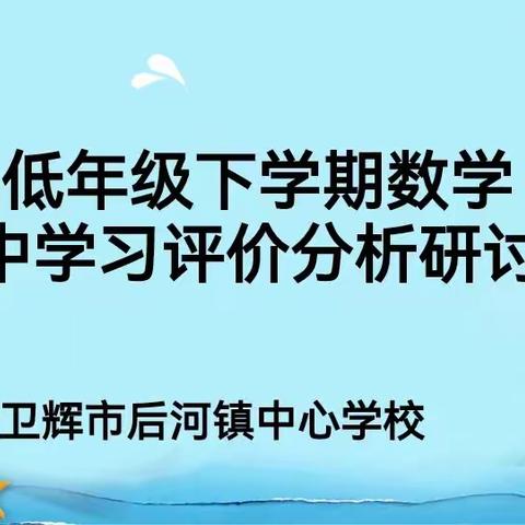 反思促教，砥砺前行——后河中心校下学期低年级数学期中学习评价分析研讨会