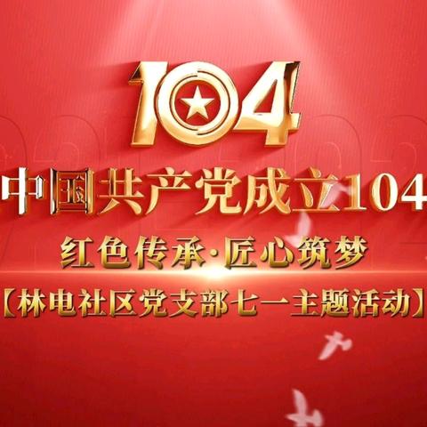 林电社区党支部联合双报到单位组织开展“红色传承·匠心筑梦”七一主题党日活动