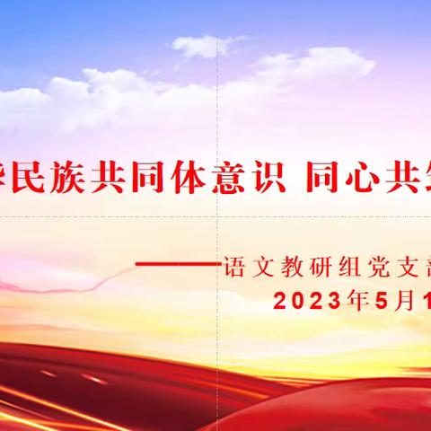 铸牢中华民族共同体意识 同心共筑中国梦——语文教研组党支部5月主题党日