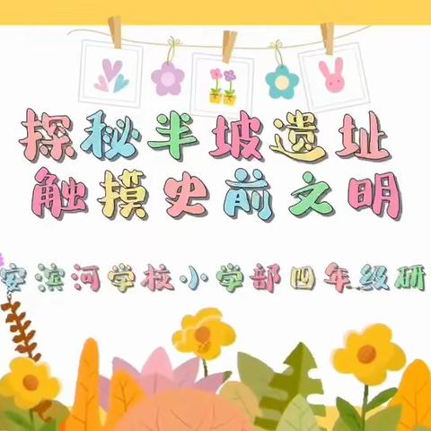 探秘半坡遗址，触摸史前文明🔖——西安滨河学校小学部“名校+”联合体四年级研学活动