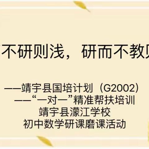 教而不研则浅，研而不教则空  ——靖宇县国培计划（G2002） ——“一对一”精准帮扶培训 靖宇县濛江学校 初中数学研课磨课活动