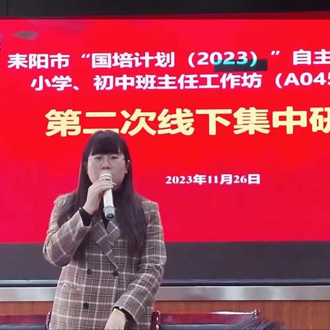 以“培”助长，蓄力前行 ---记耒阳市“国培计划（2023）”自主选学项目小学、初中班主任工作坊研修第二次线下集中培训（二）