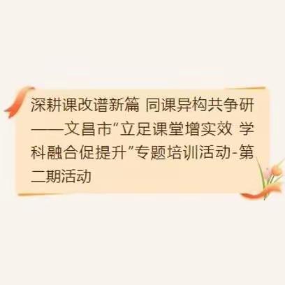 深耕课改谱新篇 同课异构共争研——文昌市“立足课堂增实效 学科融合促提升”专题培训活动-第二期活动