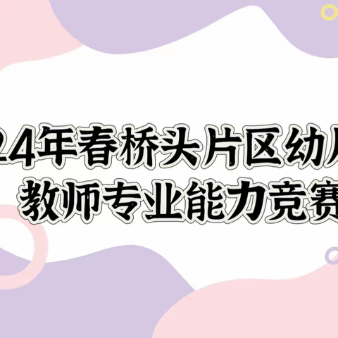 “以赛促教，共“童”成长”——2024年春桥头片区幼儿园教师专业能力竞赛活动