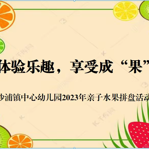 体验乐趣，享受成“果” ——沙浦镇中心幼儿园2023年亲子水果拼盘活动