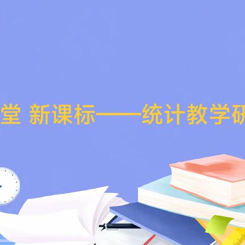 学习“新课标 新课堂”系列研讨活动——统计教学研讨会