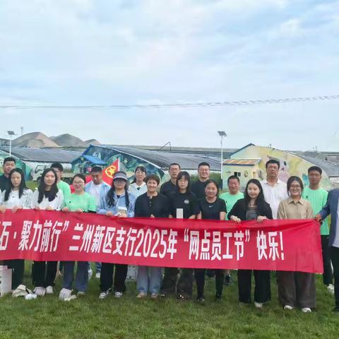 “筑梦基石·聚力前行” —兰州新区支行开展2025年“网点员工节”庆祝活动