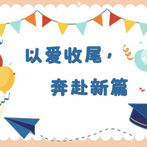 “以爱收尾，奔赴新篇”——栾川县叫河镇中心幼儿园期末系列活动