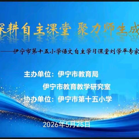 深耕自主课堂 聚力师生成长——伊宁市第十五小学语文自主学习课堂援疆专家刘学平入校指导活动