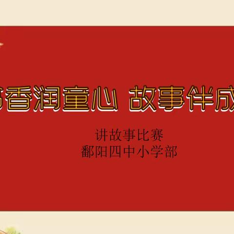 “书香润童心 故事伴成长”-记鄱阳四中小学部四年级讲故事比赛