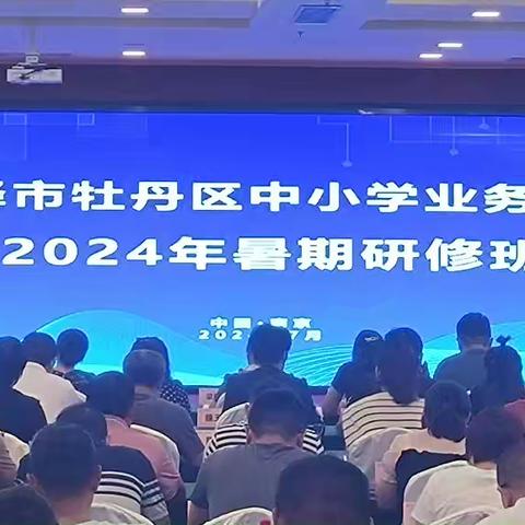 盛夏蝉鸣美如斯，踔厉奋发正当时 —— 牡丹区中小学业务校长2024年暑期培训