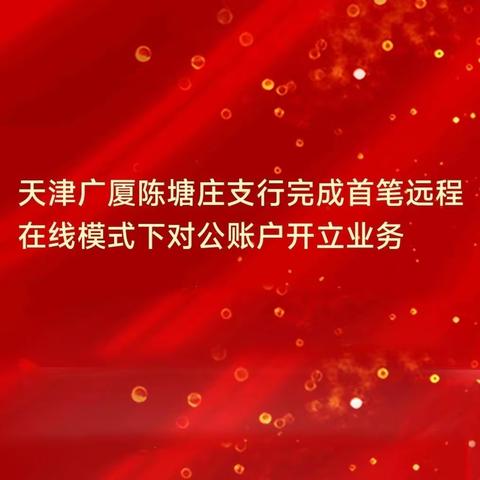 天津广厦陈塘庄支行完成首笔远程在线代理人对公账户开立业务